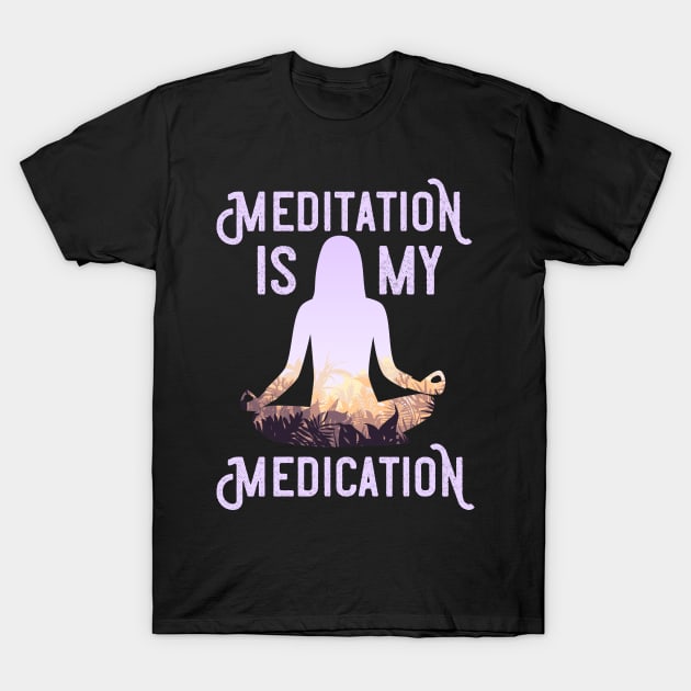 Meditation Is My Medication Meditation Yogi T-Shirt by TeeTeeUp